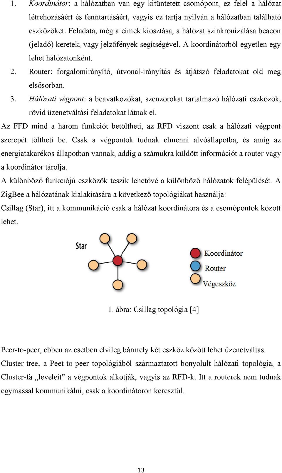 Router: forgalomirányító, útvonal-irányítás és átjátszó feladatokat old meg elsősorban. 3.