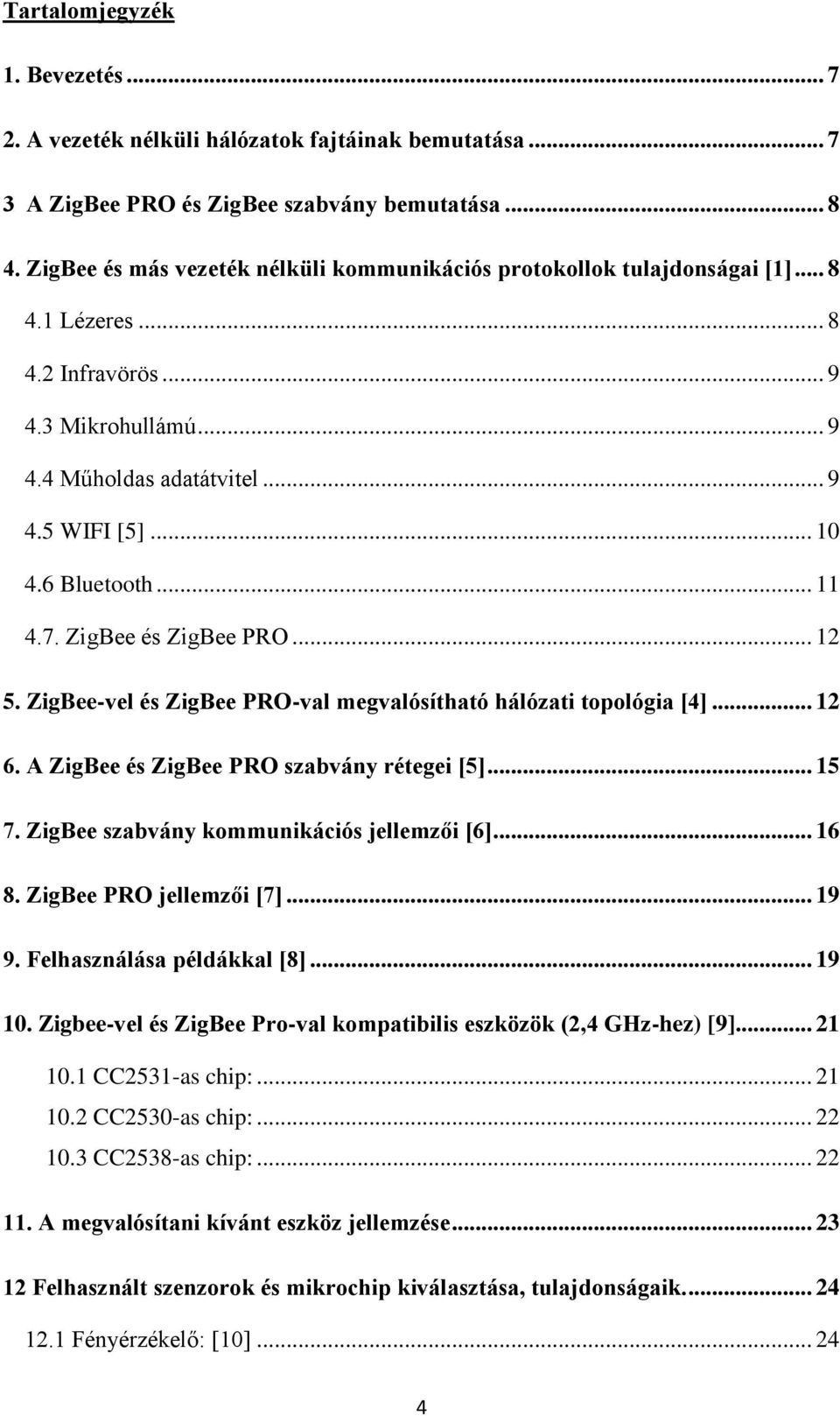 6 Bluetooth... 11 4.7. ZigBee és ZigBee PRO... 12 5. ZigBee-vel és ZigBee PRO-val megvalósítható hálózati topológia [4]... 12 6. A ZigBee és ZigBee PRO szabvány rétegei [5]... 15 7.