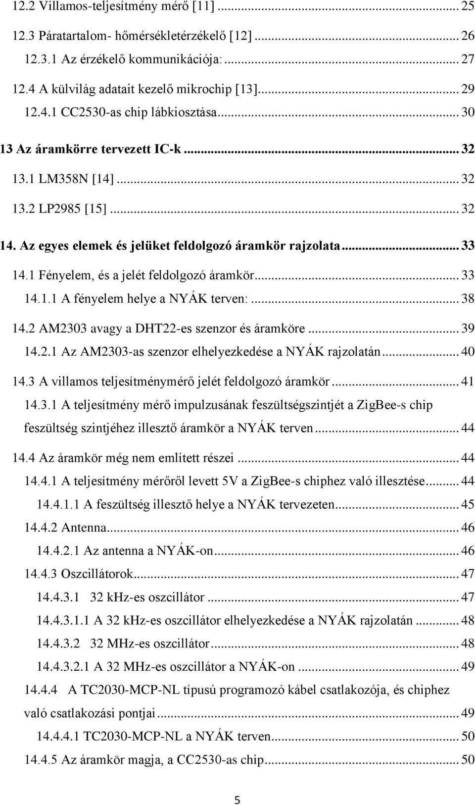 .. 33 14.1.1 A fényelem helye a NYÁK terven:... 38 14.2 AM2303 avagy a DHT22-es szenzor és áramköre... 39 14.2.1 Az AM2303-as szenzor elhelyezkedése a NYÁK rajzolatán... 40 14.