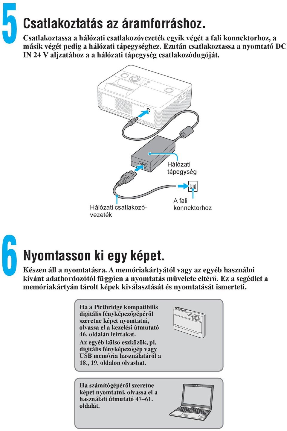 Készen áll a nyomtatásra. A memóriakártyától vagy az egyéb használni kívánt adathordozótól függően a nyomtatás művelete eltérő.