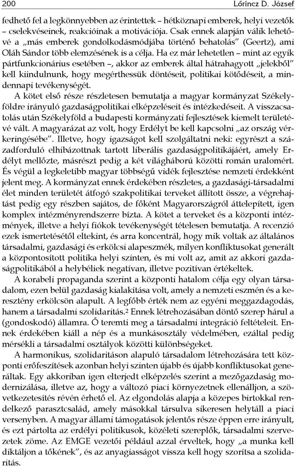 Ha ez már lehetetlen mint az egyik pártfunkcionárius esetében, akkor az emberek által hátrahagyott jelekből kell kiindulnunk, hogy megérthessük döntéseit, politikai kötődéseit, a mindennapi