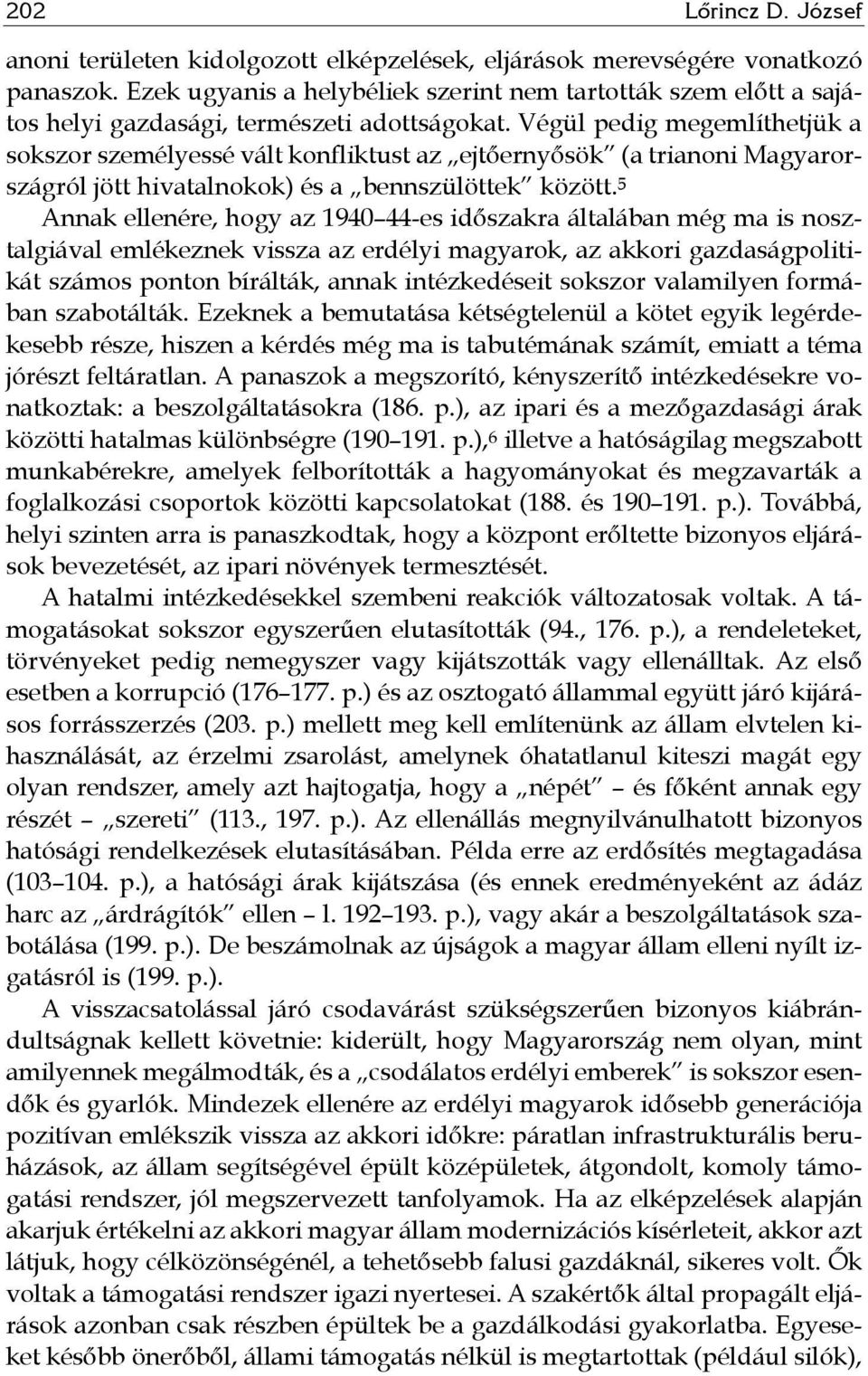 Végül pedig megemlíthetjük a sokszor személyessé vált konfliktust az ejtőernyősök (a trianoni Magyarországról jött hivatalnokok) és a bennszülöttek között.