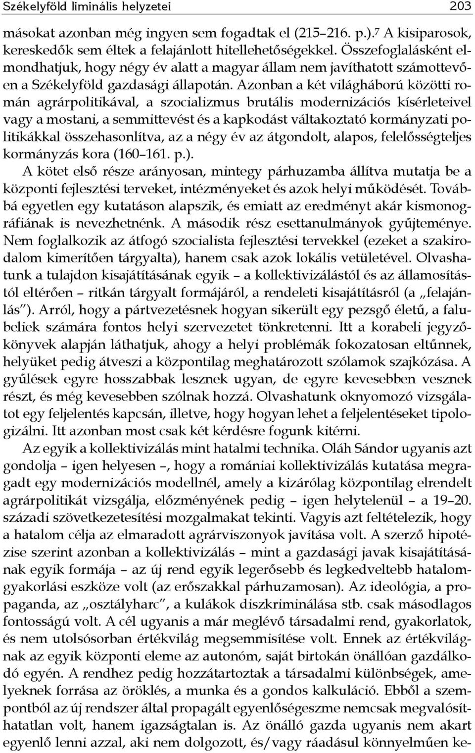 Azonban a két világháború közötti román agrárpolitikával, a szocializmus brutális modernizációs kísérleteivel vagy a mostani, a semmittevést és a kapkodást váltakoztató kormányzati politikákkal