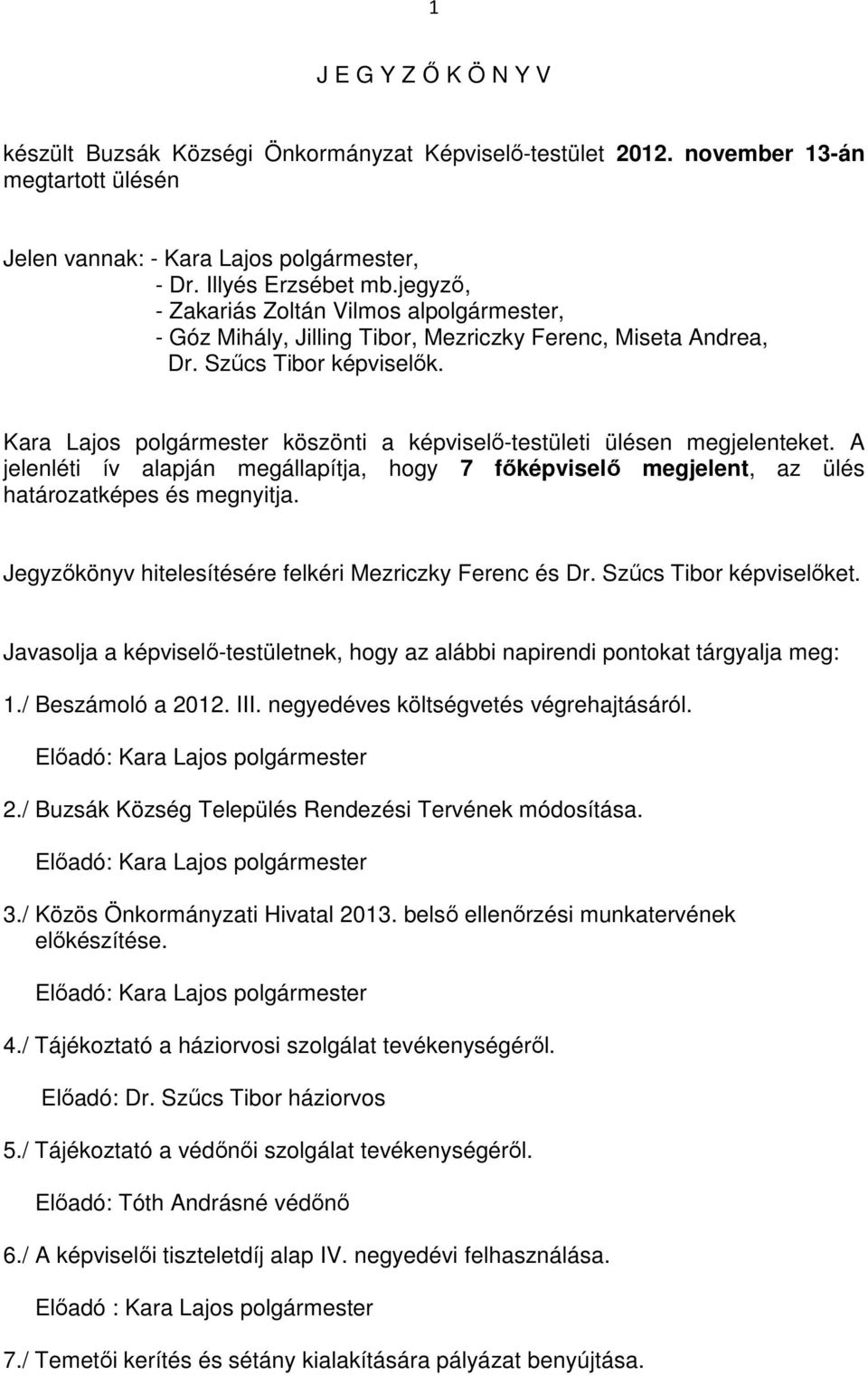 A jelenléti ív alapján megállapítja, hogy 7 főképviselő megjelent, az ülés határozatképes és megnyitja. Jegyzőkönyv hitelesítésére felkéri Mezriczky Ferenc és Dr. Szűcs Tibor képviselőket.