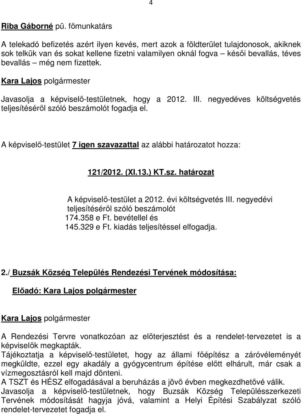 fizettek. Javasolja a képviselő-testületnek, hogy a 2012. III. negyedéves költségvetés teljesítéséről szóló beszámolót fogadja el. 121/2012. (XI.13.) KT.sz. határozat A képviselő-testület a 2012.