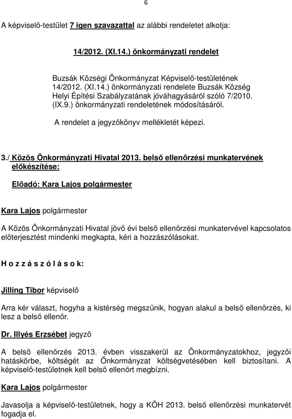 belső ellenőrzési munkatervének előkészítése: Előadó: A Közös Önkormányzati Hivatal jövő évi belső ellenőrzési munkatervével kapcsolatos előterjesztést mindenki megkapta, kéri a hozzászólásokat.