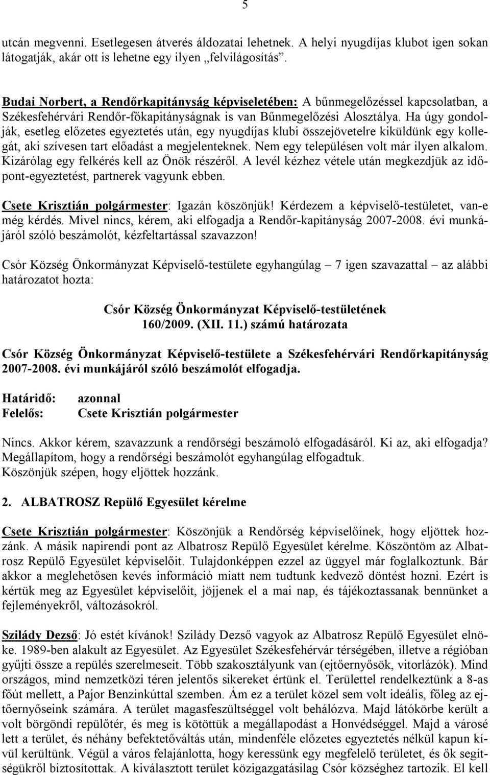 Ha úgy gondolják, esetleg előzetes egyeztetés után, egy nyugdíjas klubi összejövetelre kiküldünk egy kollegát, aki szívesen tart előadást a megjelenteknek. Nem egy településen volt már ilyen alkalom.