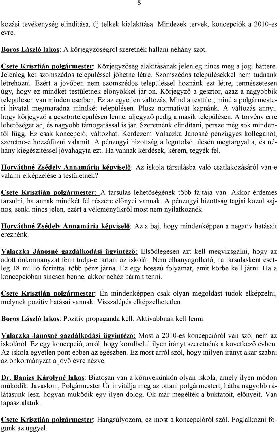 Ezért a jövőben nem szomszédos településsel hoznánk ezt létre, természetesen úgy, hogy ez mindkét testületnek előnyökkel járjon. Körjegyző a gesztor, azaz a nagyobbik településen van minden esetben.