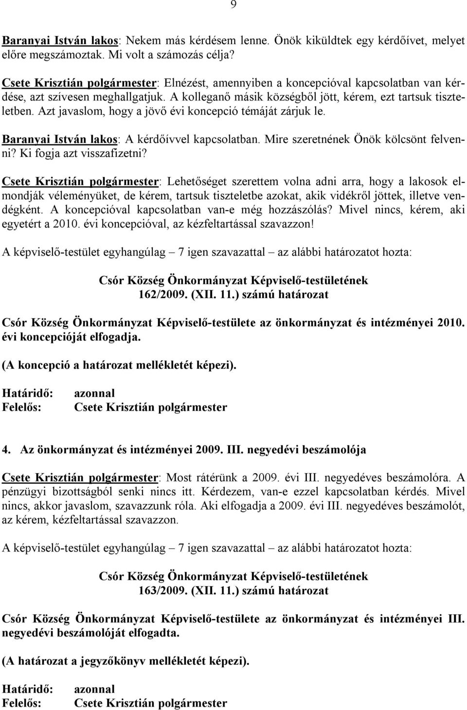 Azt javaslom, hogy a jövő évi koncepció témáját zárjuk le. Baranyai István lakos: A kérdőívvel kapcsolatban. Mire szeretnének Önök kölcsönt felvenni? Ki fogja azt visszafizetni?