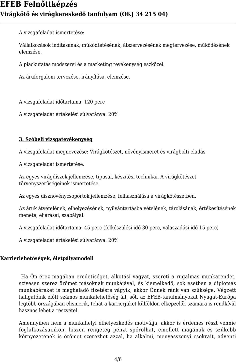 Szóbeli vizsgatevékenység A vizsgafeladat megnevezése: Virágkötészet, növényismeret és virágbolti eladás A vizsgafeladat ismertetése: Az egyes virágdíszek jellemzése, típusai, készítési technikái.