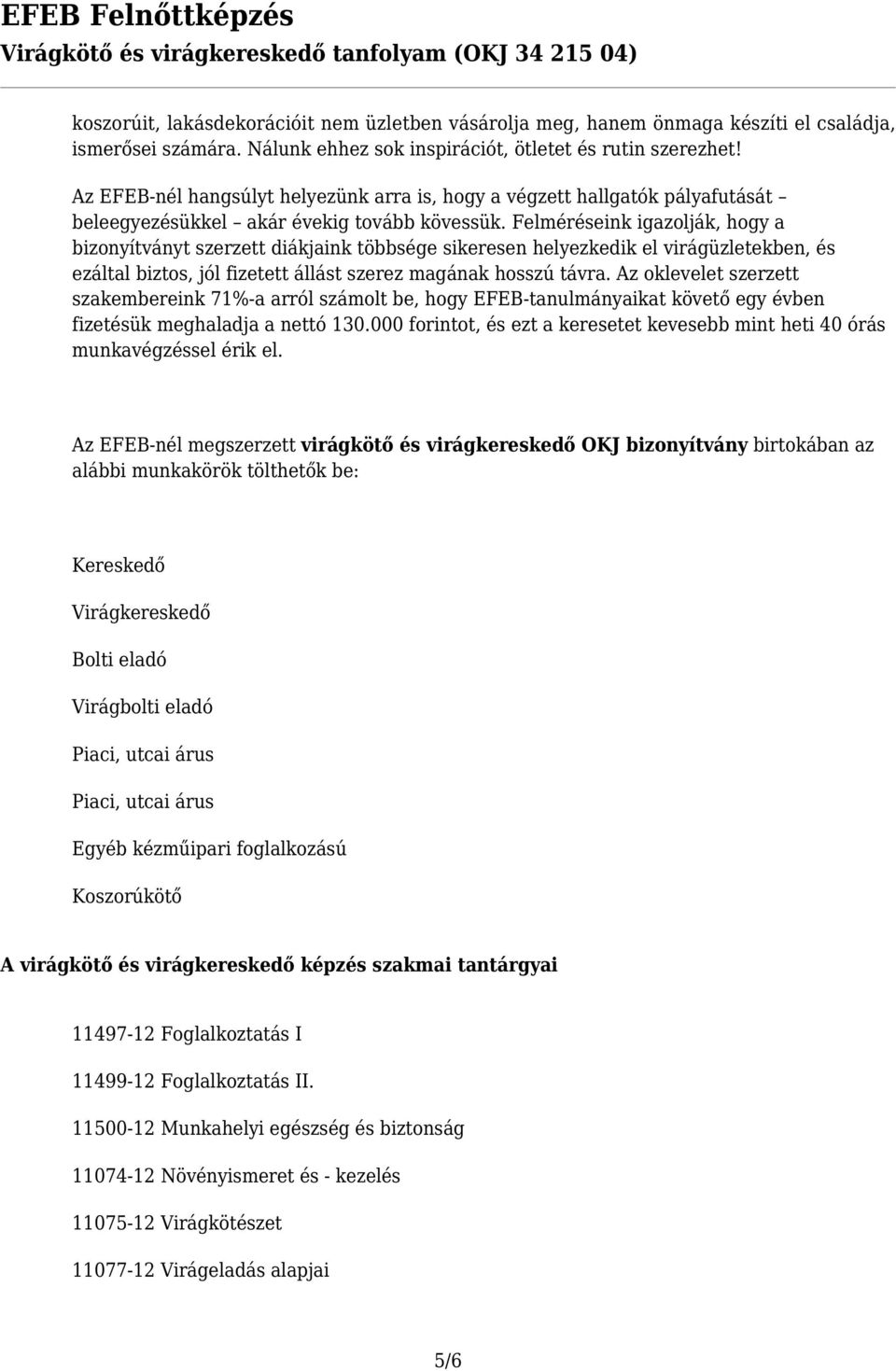 Felméréseink igazolják, hogy a bizonyítványt szerzett diákjaink többsége sikeresen helyezkedik el virágüzletekben, és ezáltal biztos, jól fizetett állást szerez magának hosszú távra.