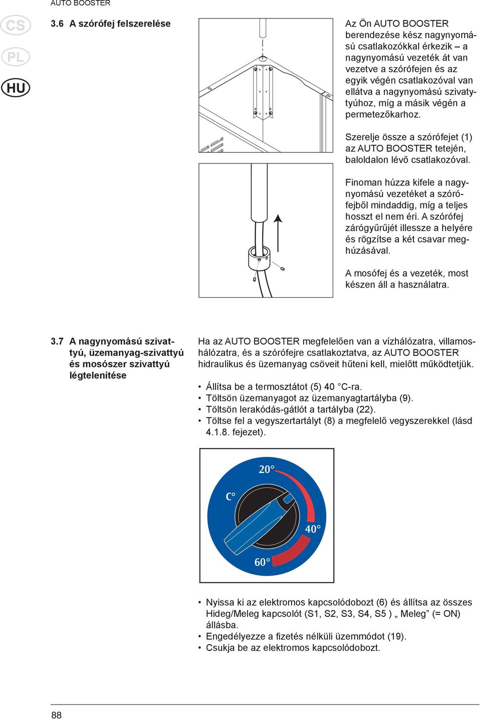 Finoman húzza kifele a nagynyomású vezetéket a szórófejből mindaddig, míg a teljes hosszt el nem éri. A szórófej zárógyűrűjét illessze a helyére és rögzítse a két csavar meghúzásával.