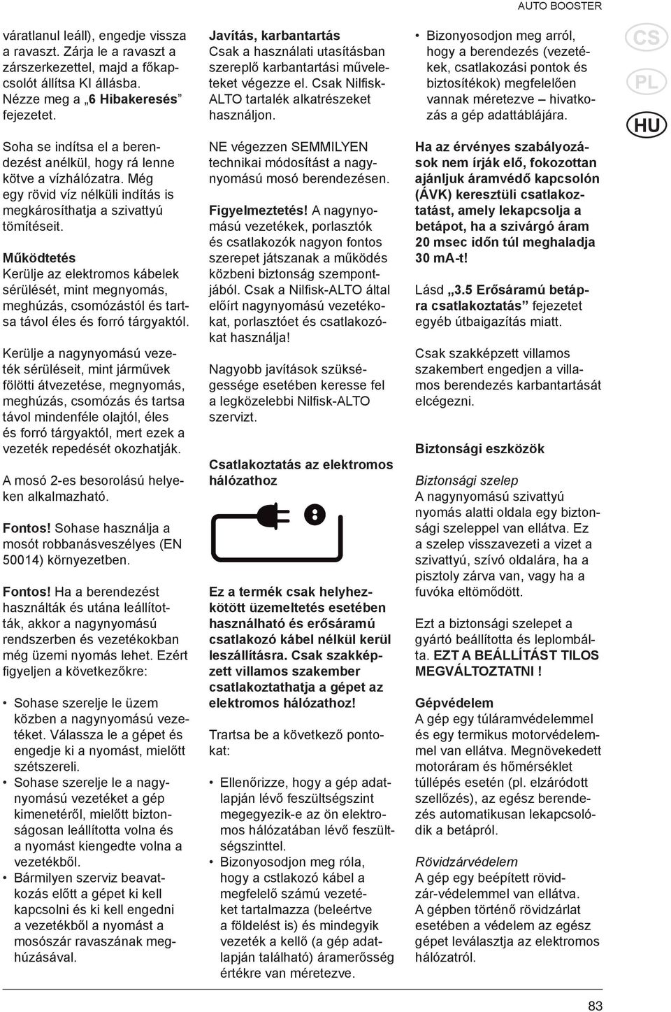 Működtetés Kerülje az elektromos kábelek sérülését, mint megnyomás, meghúzás, csomózástól és tartsa távol éles és forró tárgyaktól.