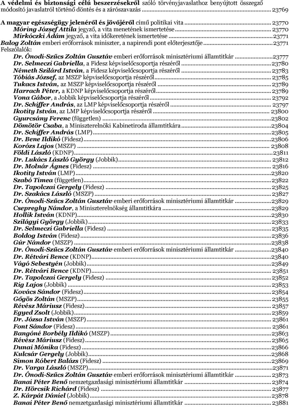 .. 23770 Mirkóczki Ádám jegyző, a vita időkeretének ismertetése... 23771 Balog Zoltán emberi erőforrások miniszter, a napirendi pont előterjesztője... 23771 Felszólalók: Dr.