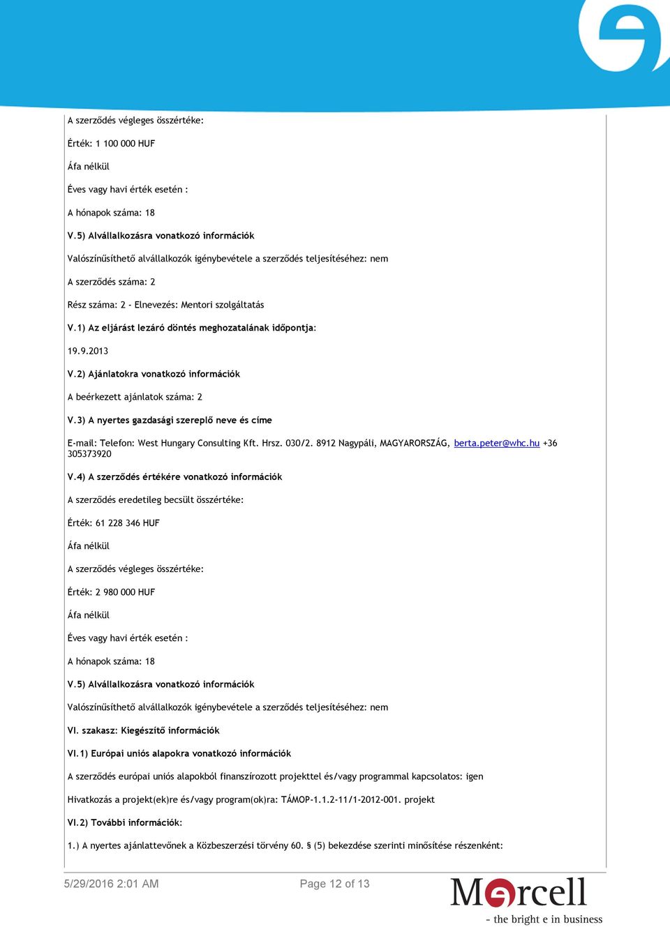 1) Az eljárást lezáró döntés meghozatalának időpontja: 19.9.2013 V.2) Ajánlatokra vonatkozó információk A beérkezett ajánlatok száma: 2 V.