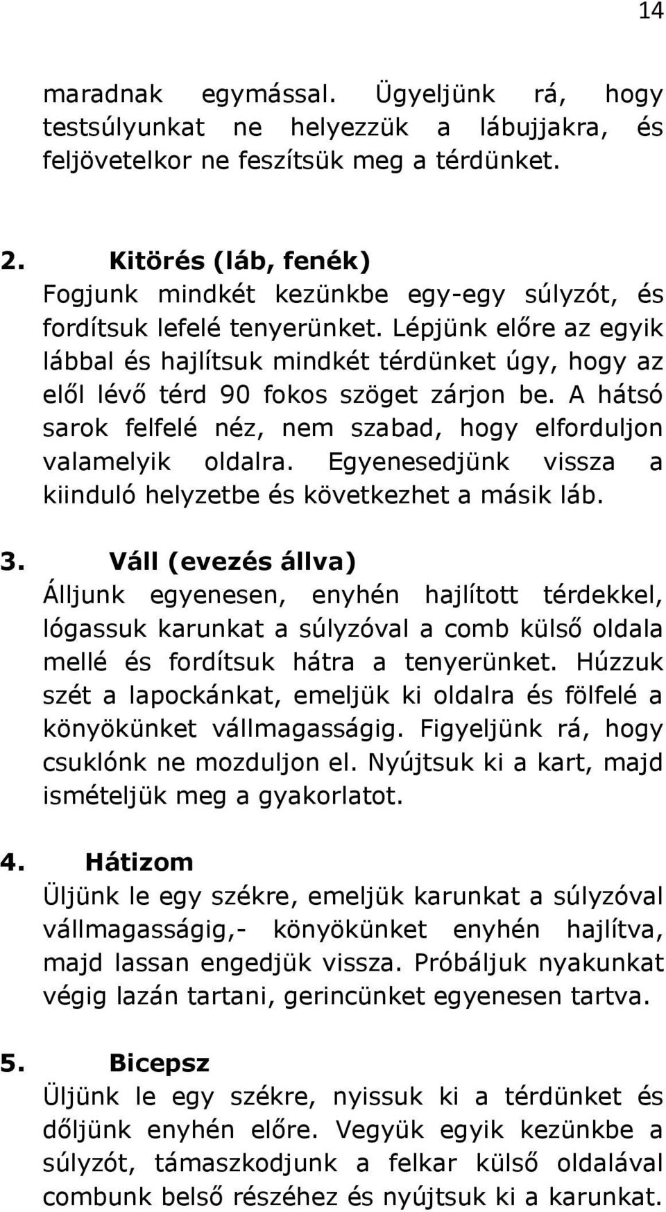 Lépjünk előre az egyik lábbal és hajlítsuk mindkét térdünket úgy, hogy az elől lévő térd 90 fokos szöget zárjon be. A hátsó sarok felfelé néz, nem szabad, hogy elforduljon valamelyik oldalra.