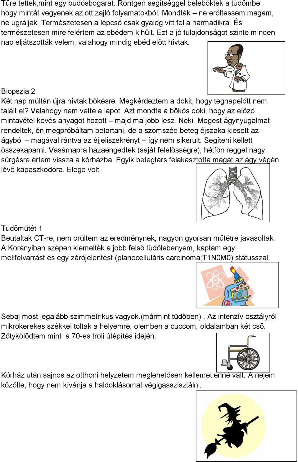 Ezt a jó tulajdonságot szinte minden nap eljátszották velem, valahogy mindig ebéd előtt hívtak. Biopszia 2 Két nap múltán újra hívtak bökésre. Megkérdeztem a dokit, hogy tegnapelőtt nem talált el?