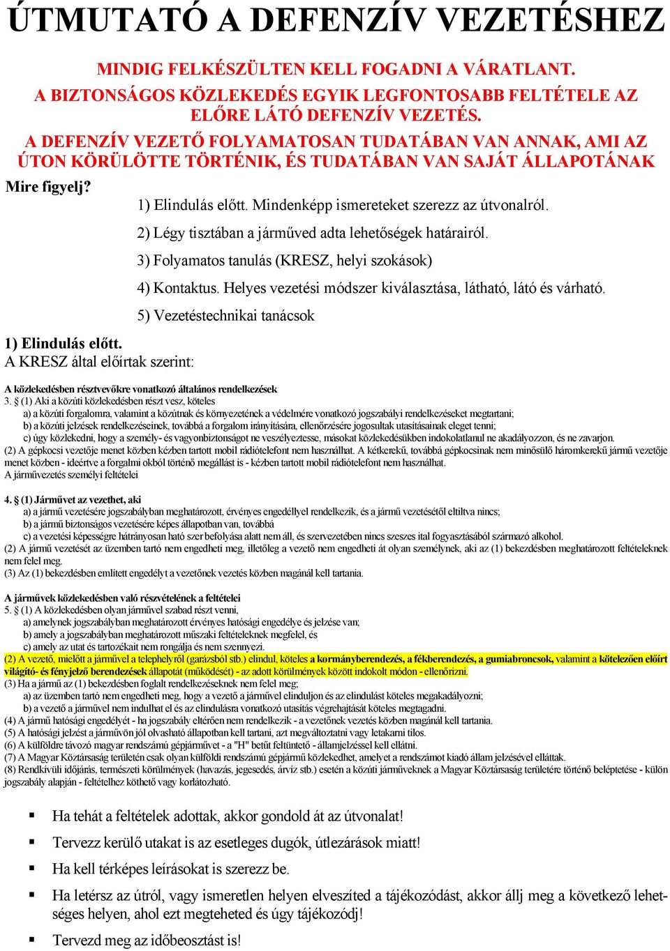 A KRESZ által előírtak szerint: 1) Elindulás előtt. Mindenképp ismereteket szerezz az útvonalról. 2) Légy tisztában a járműved adta lehetőségek határairól.