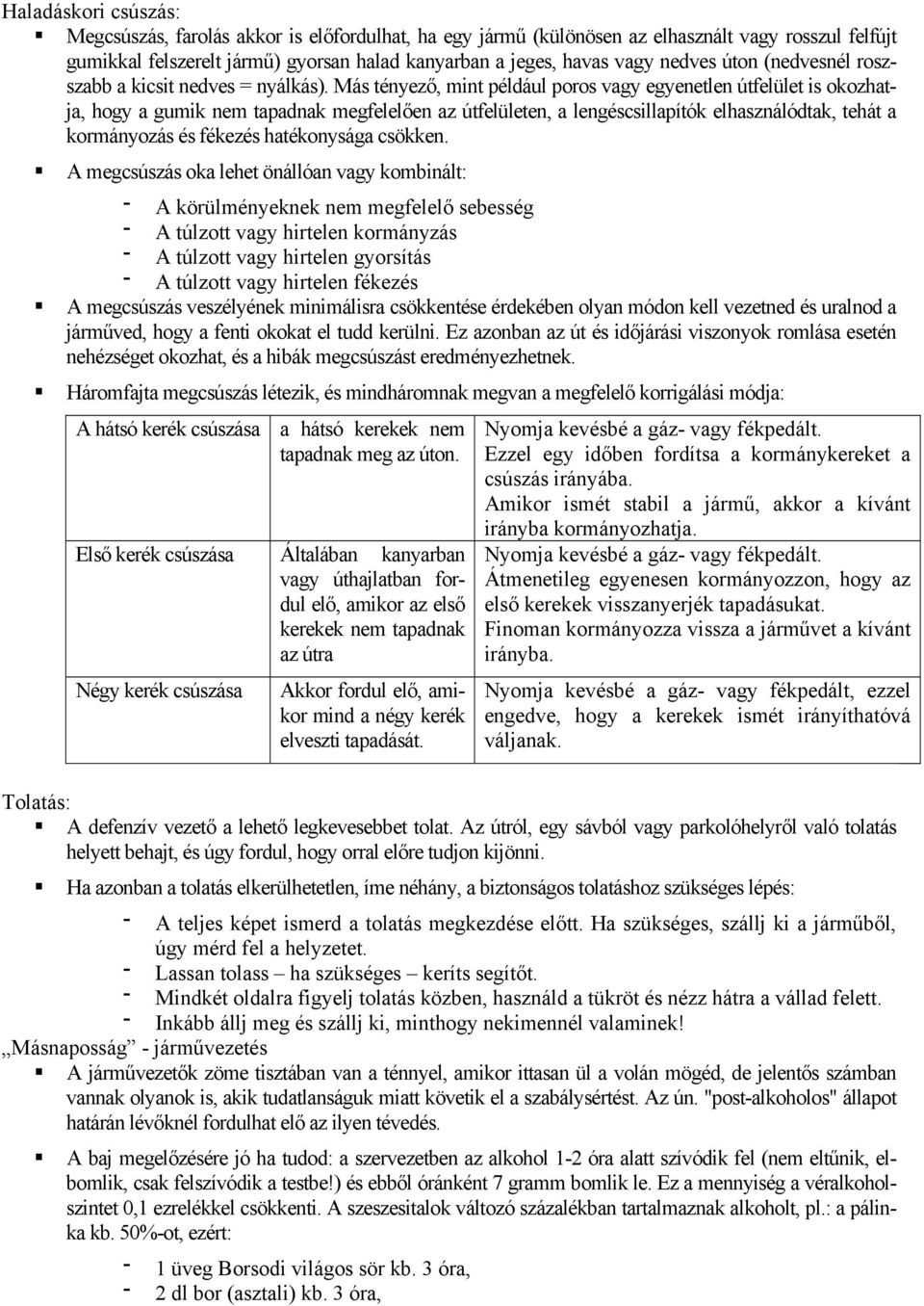 Más tényező, mint például poros vagy egyenetlen útfelület is okozhatja, hogy a gumik nem tapadnak megfelelően az útfelületen, a lengéscsillapítók elhasználódtak, tehát a kormányozás és fékezés