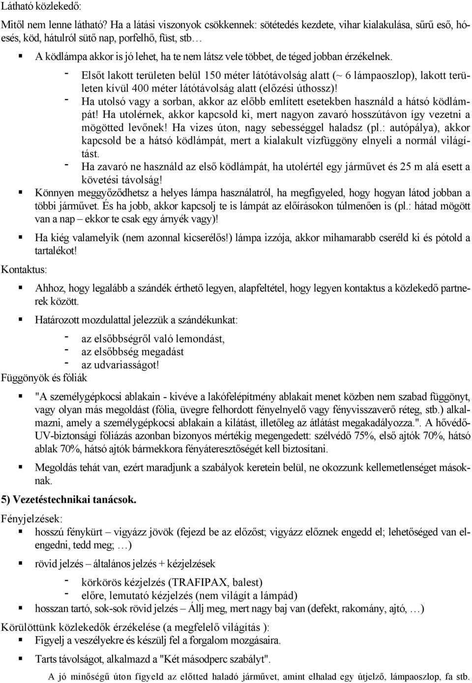 téged jobban érzékelnek. Elsőt lakott területen belül 150 méter látótávolság alatt (~ 6 lámpaoszlop), lakott területen kívül 400 méter látótávolság alatt (előzési úthossz)!