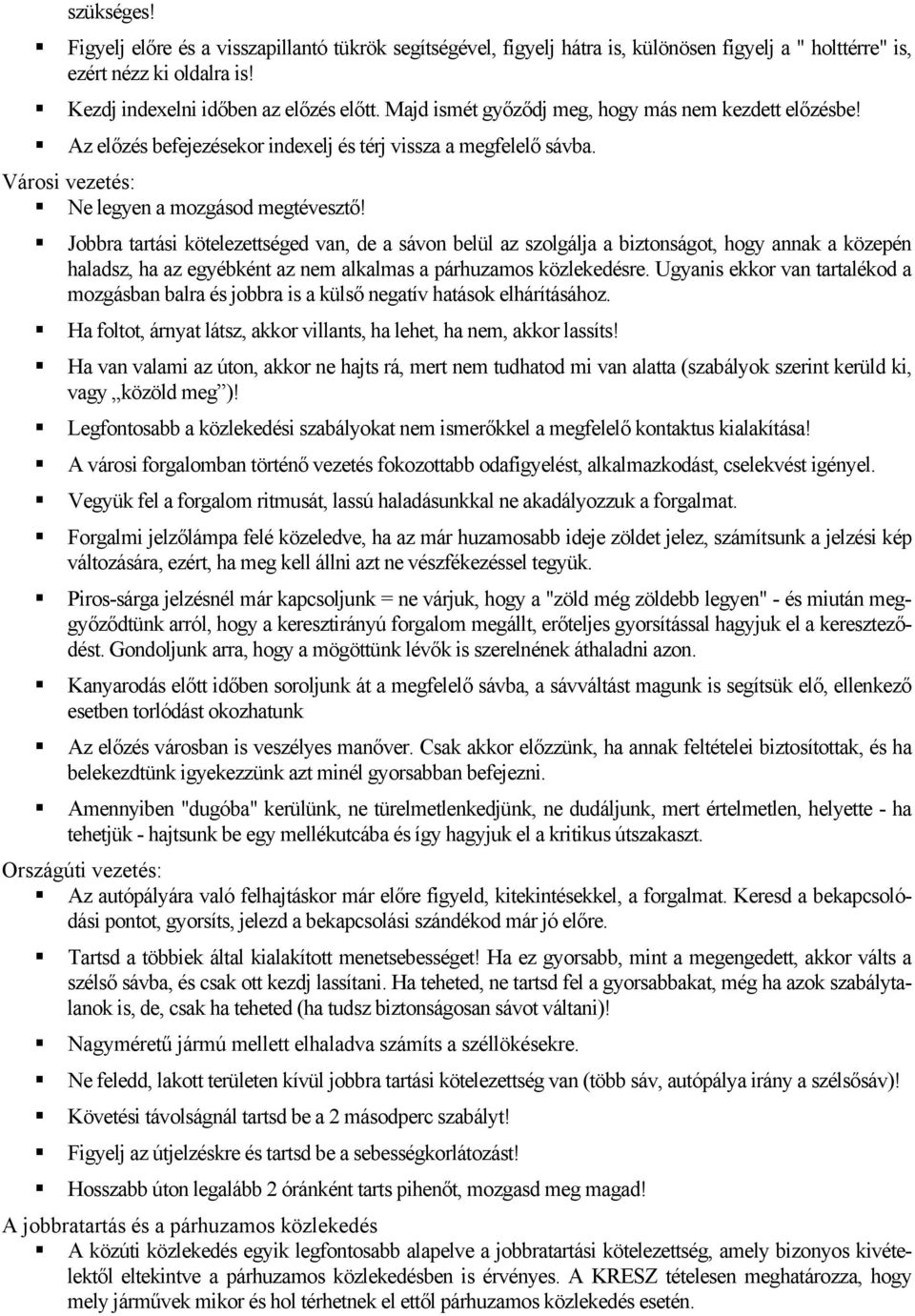 Jobbra tartási kötelezettséged van, de a sávon belül az szolgálja a biztonságot, hogy annak a közepén haladsz, ha az egyébként az nem alkalmas a párhuzamos közlekedésre.