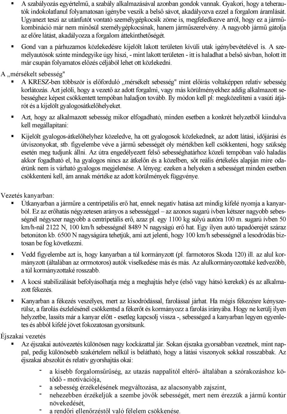 A nagyobb jármű gátolja az előre látást, akadályozza a forgalom áttekinthetőségét. Gond van a párhuzamos közlekedésre kijelölt lakott területen kívüli utak igénybevételével is.