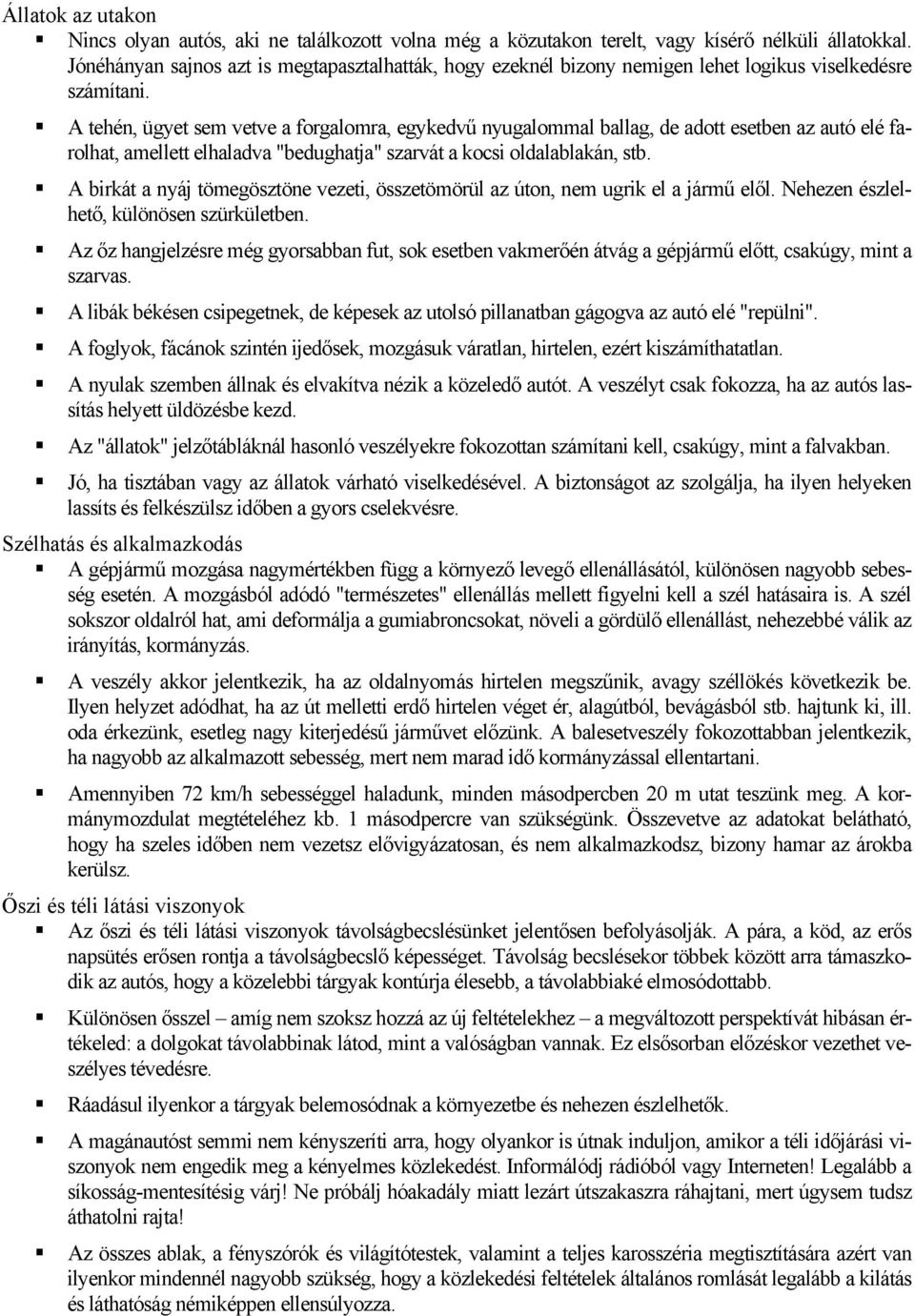 A tehén, ügyet sem vetve a forgalomra, egykedvű nyugalommal ballag, de adott esetben az autó elé farolhat, amellett elhaladva "bedughatja" szarvát a kocsi oldalablakán, stb.