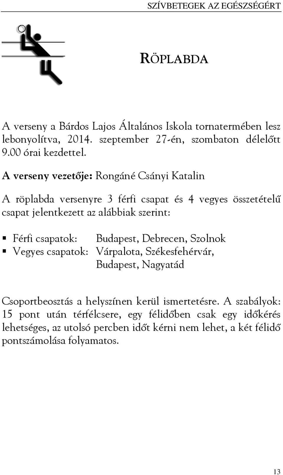 A verseny vezetője: Rongáné Csányi Katalin A röplabda versenyre 3 férfi csapat és 4 vegyes összetételű csapat jelentkezett az alábbiak szerint: Férfi csapatok: