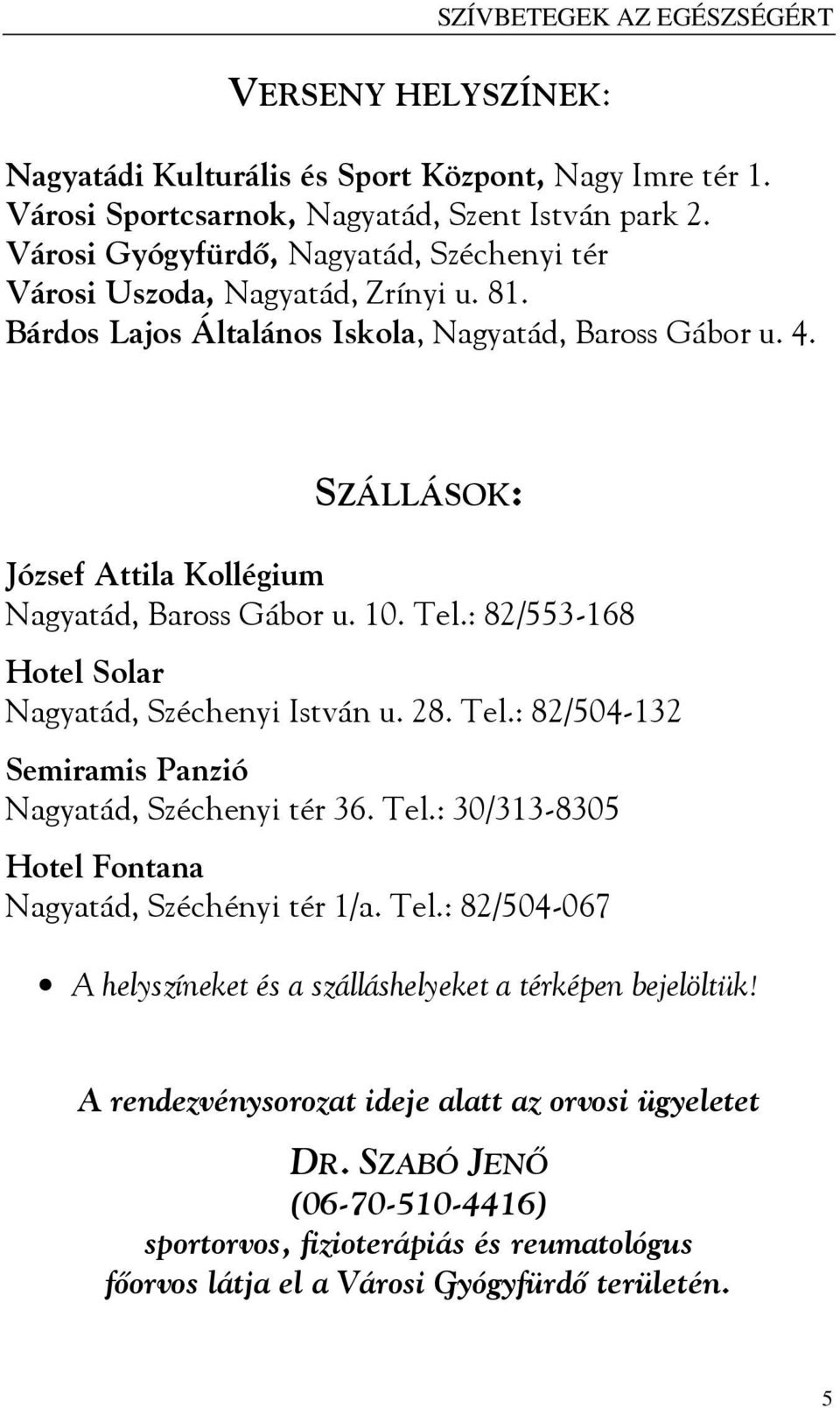 SZÁLLÁSOK: József Attila Kollégium Nagyatád, Baross Gábor u. 10. Tel.: 82/553-168 Hotel Solar Nagyatád, Széchenyi István u. 28. Tel.: 82/504-132 Semiramis Panzió Nagyatád, Széchenyi tér 36. Tel.: 30/313-8305 Hotel Fontana Nagyatád, Széchényi tér 1/a.