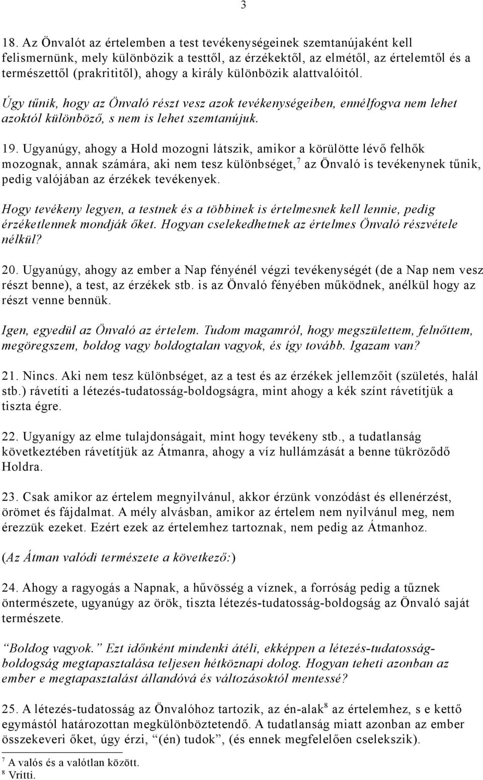 Ugyanúgy, ahogy a Hold mozogni látszik, amikor a körülötte lévő felhők mozognak, annak számára, aki nem tesz különbséget, 7 az Önvaló is tevékenynek tűnik, pedig valójában az érzékek tevékenyek.