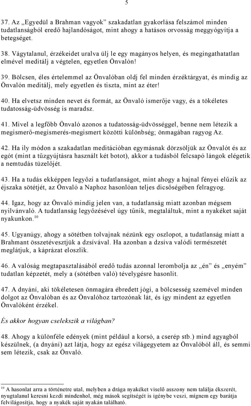 Bölcsen, éles értelemmel az Önvalóban oldj fel minden érzéktárgyat, és mindig az Önvalón meditálj, mely egyetlen és tiszta, mint az éter! 40.