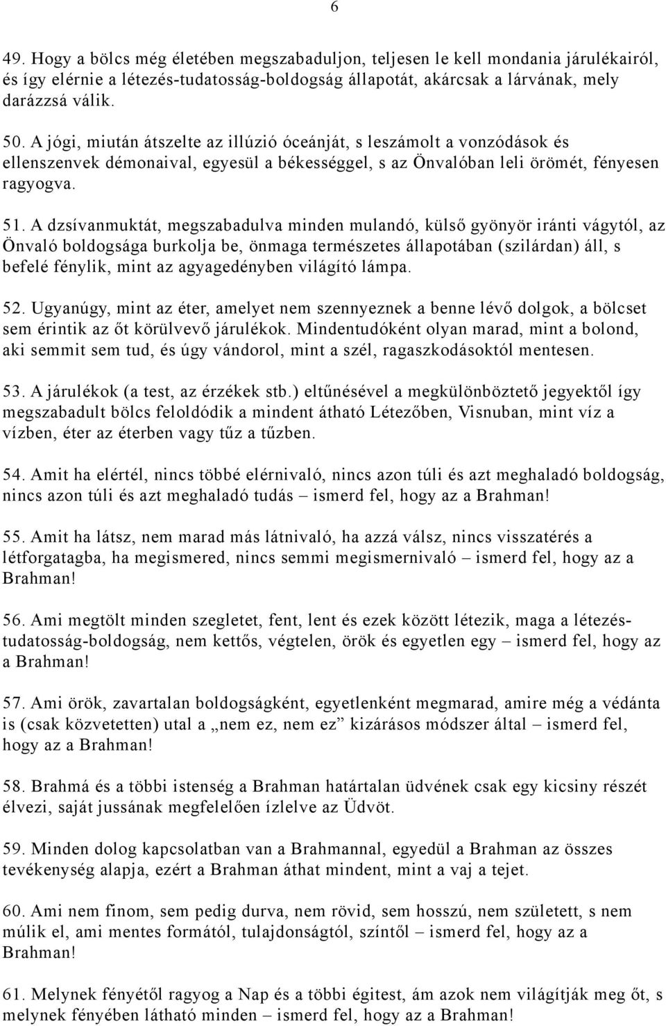 A dzsívanmuktát, megszabadulva minden mulandó, külső gyönyör iránti vágytól, az Önvaló boldogsága burkolja be, önmaga természetes állapotában (szilárdan) áll, s befelé fénylik, mint az agyagedényben