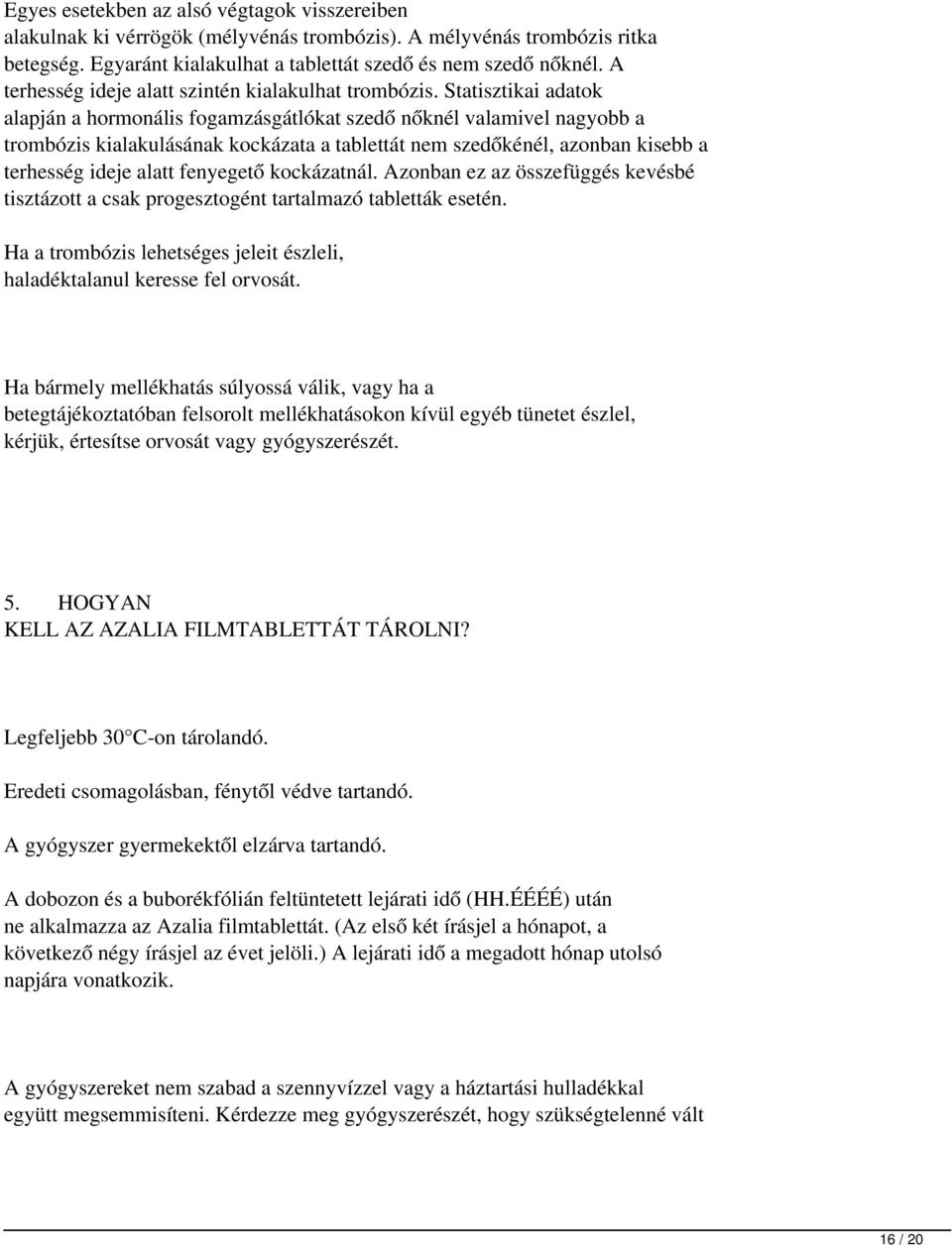 Statisztikai adatok alapján a hormonális fogamzásgátlókat szedő nőknél valamivel nagyobb a trombózis kialakulásának kockázata a tablettát nem szedőkénél, azonban kisebb a terhesség ideje alatt