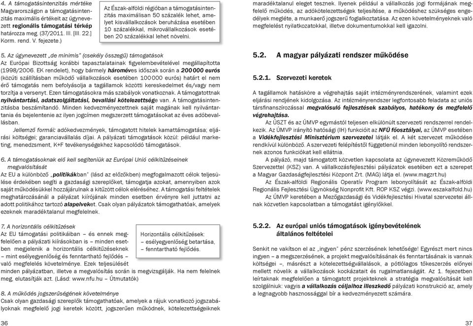 ) Az Észak-alföldi régióban a támogatás intenzitás maximálisan 50 százalék lehet, amelyet kisvállalkozások beruházása esetében 10 százalékkal, mikrovállalkozások ese tében 20 százalékkal lehet