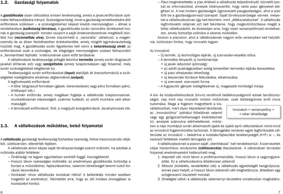 A gazdálkodás során racionális döntéseket hoznak a gazdaság szereplői: minden csoport a saját érdekrendszerének megfelelő döntést hoz (racionalitás elve).