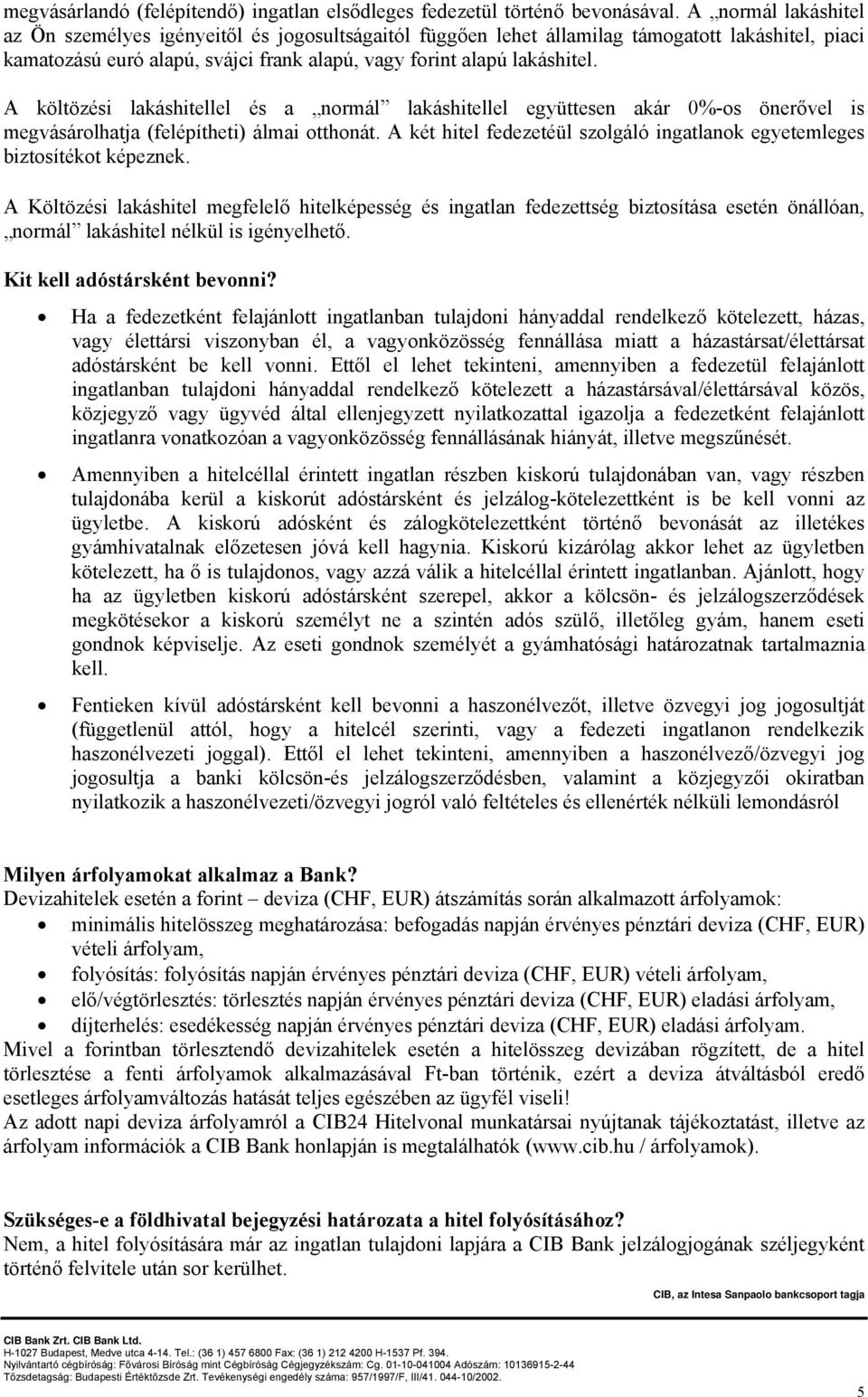 A költözési lakáshitellel és a normál lakáshitellel együttesen akár 0%-os önerővel is megvásárolhatja (felépítheti) álmai otthonát.