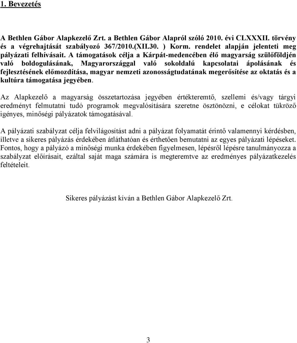 A támogatások célja a Kárpát-medencében élő magyarság szülőföldjén való boldogulásának, Magyarországgal való sokoldalú kapcsolatai ápolásának és fejlesztésének előmozdítása, magyar nemzeti