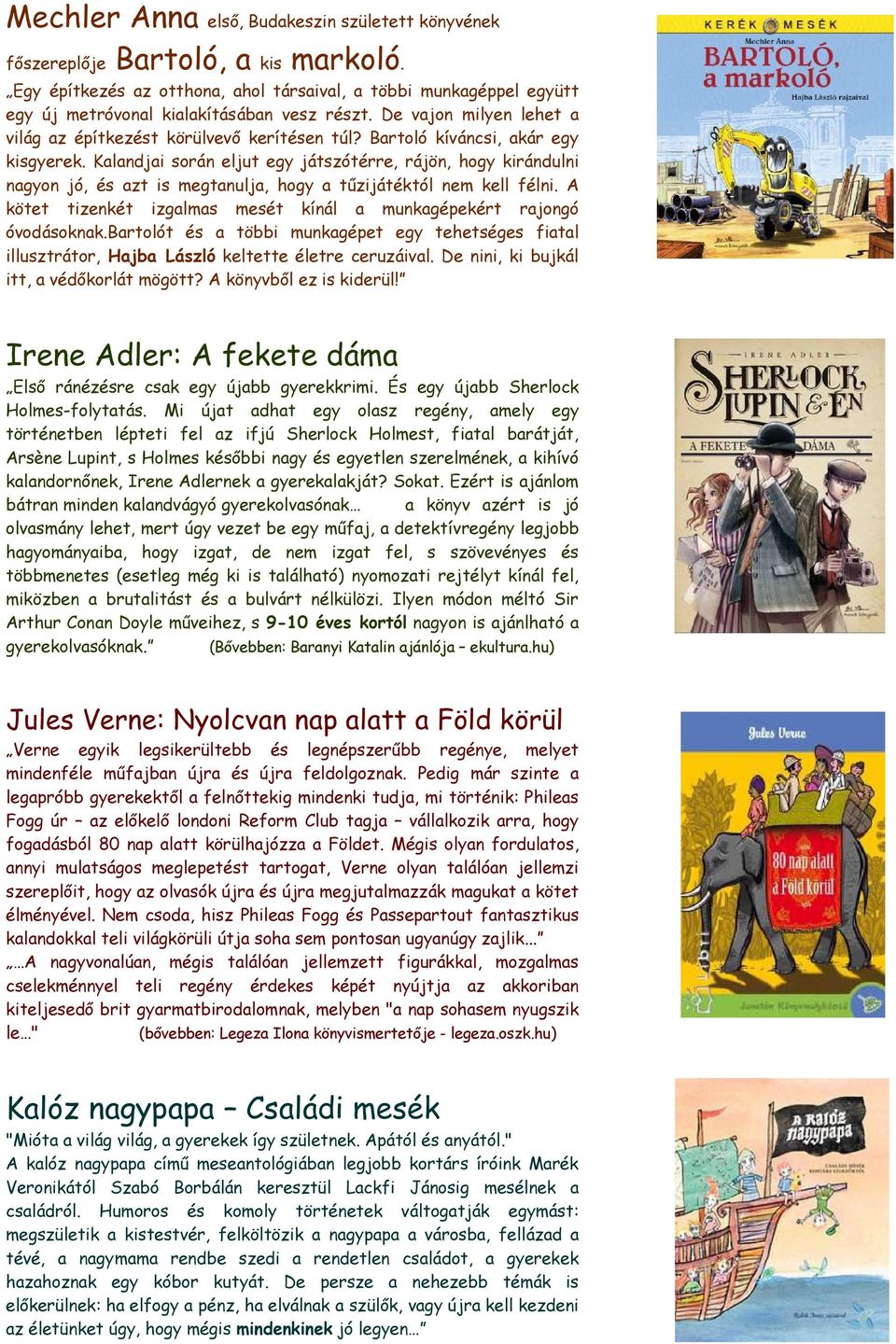 Kalandjai során eljut egy játszótérre, rájön, hogy kirándulni nagyon jó, és azt is megtanulja, hogy a tűzijátéktól nem kell félni.