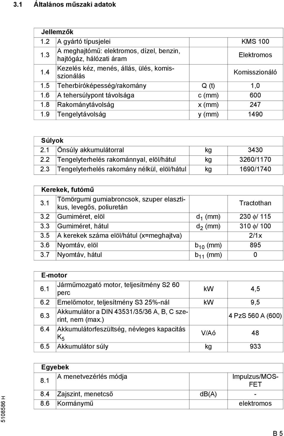 9 Tengelytávolság y (mm) 1490 Súlyok 2.1 Önsúly akkumulátorral kg 3430 2.2 Tengelyterhelés rakománnyal, elöl/hátul kg 3260/1170 2.