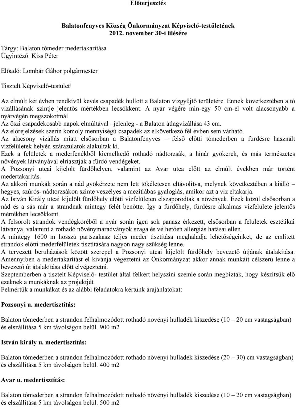 Ennek következtében a tó vízállásának szintje jelentős mértékben lecsökkent. A nyár végére min-egy 50 cm-el volt alacsonyabb a nyárvégén megszokottnál.