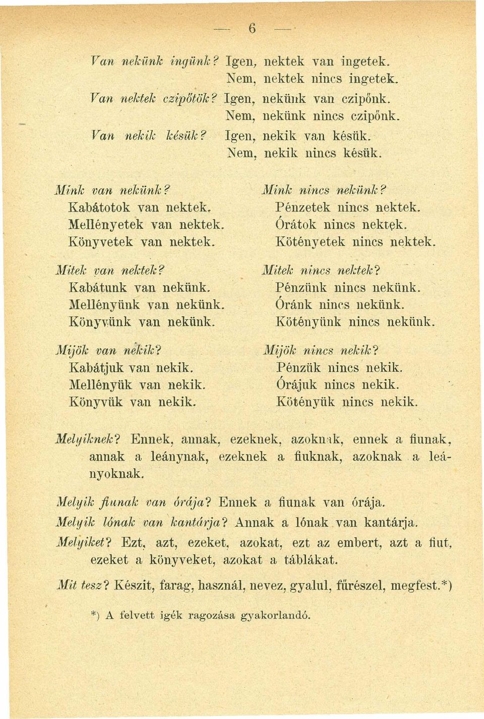 Pénzetek nincs nektek. Órátok nincs nektek. Kötényetek nincs nektek. jlfitek va n n ektek? Kabátunk van nekünk. Mellényünk van nekünk. Könyv,ünk van nekünk. M itek n in cs n ej d ek?