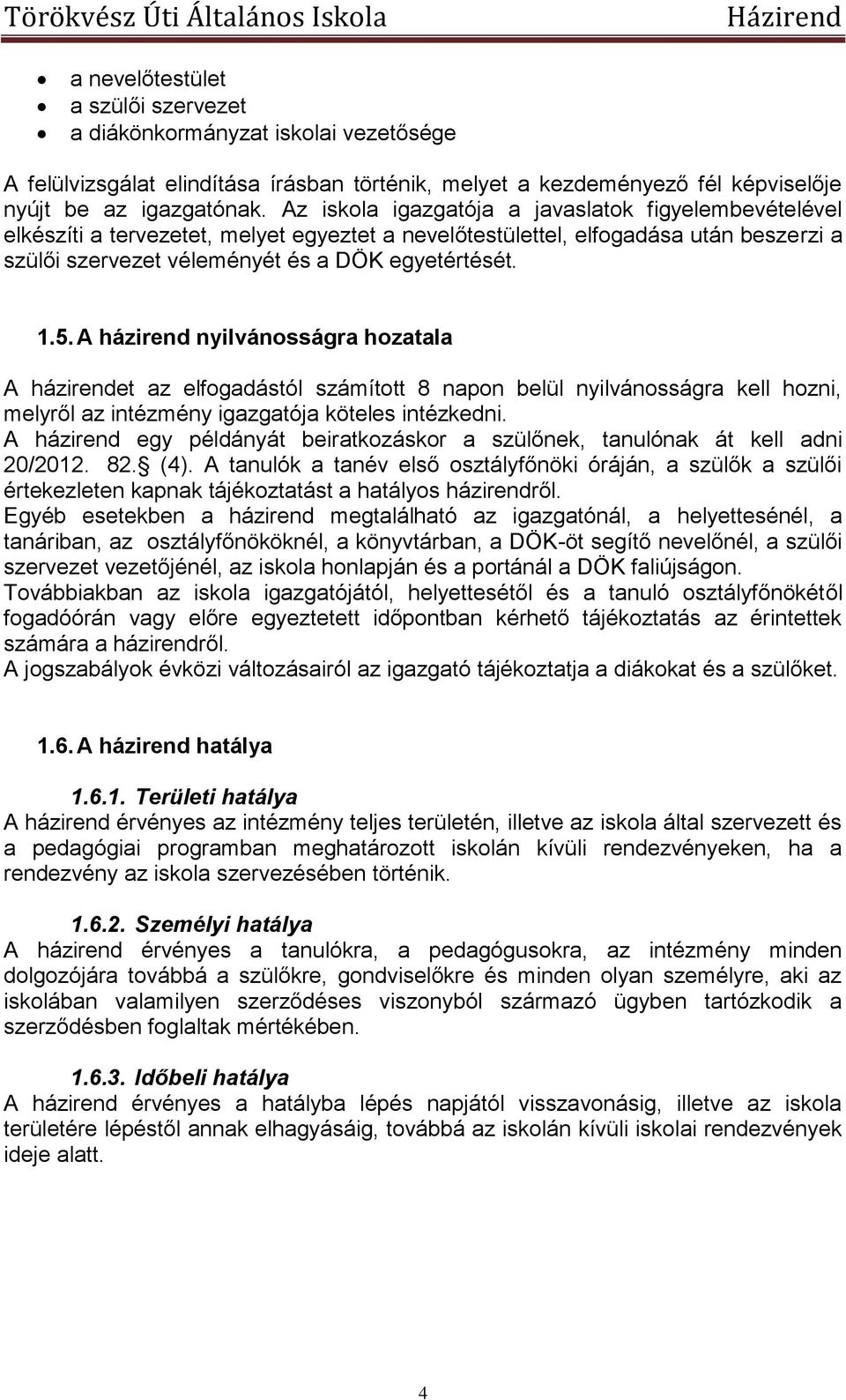 A házirend nyilvánosságra hozatala A házirendet az elfogadástól számított 8 napon belül nyilvánosságra kell hozni, melyről az intézmény igazgatója köteles intézkedni.