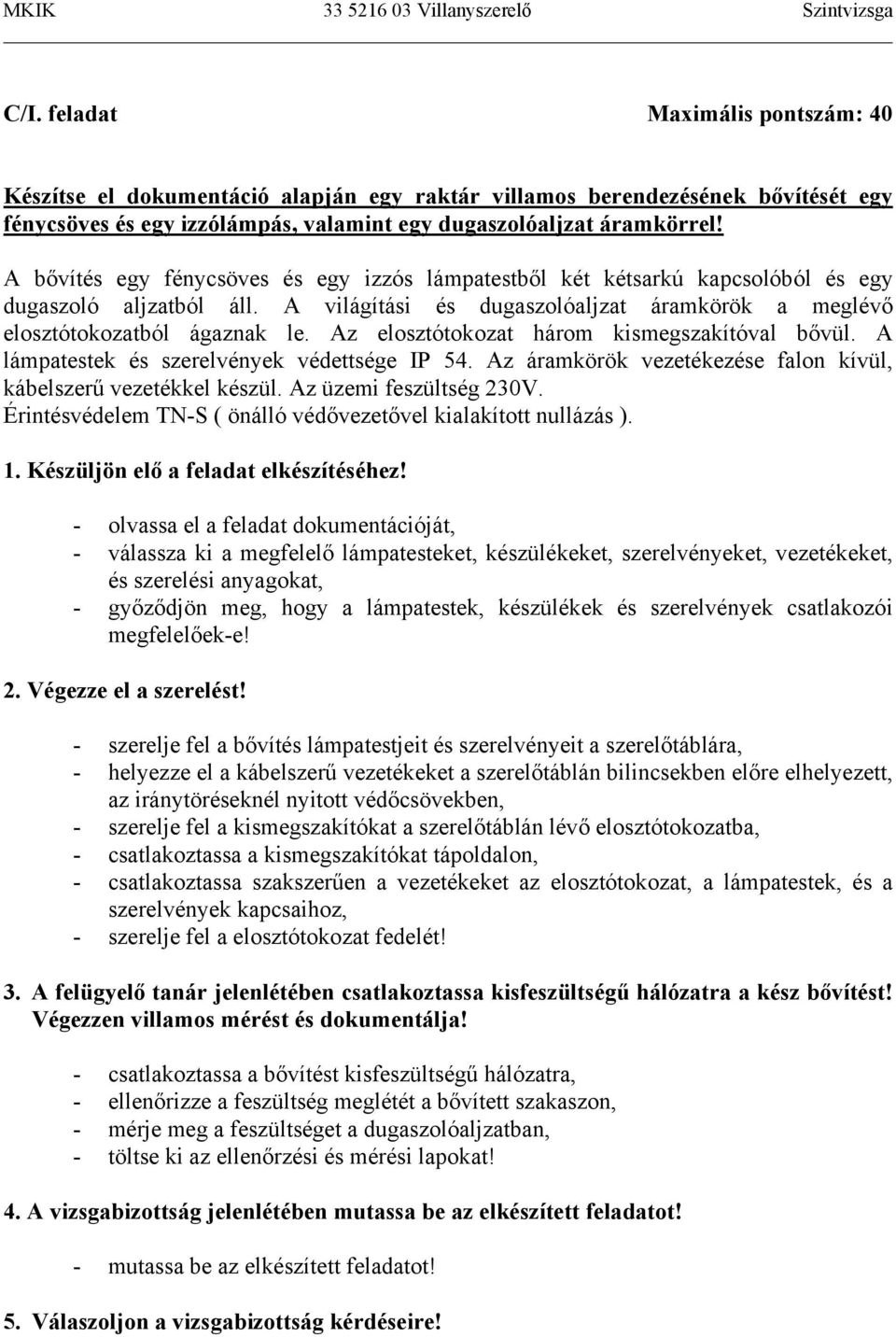 Az elosztótokozat három kismegszakítóval bővül. A lámpatestek és szerelvények védettsége IP 54. Az áramkörök vezetékezése falon kívül, kábelszerű vezetékkel készül. Az üzemi feszültség 230V.