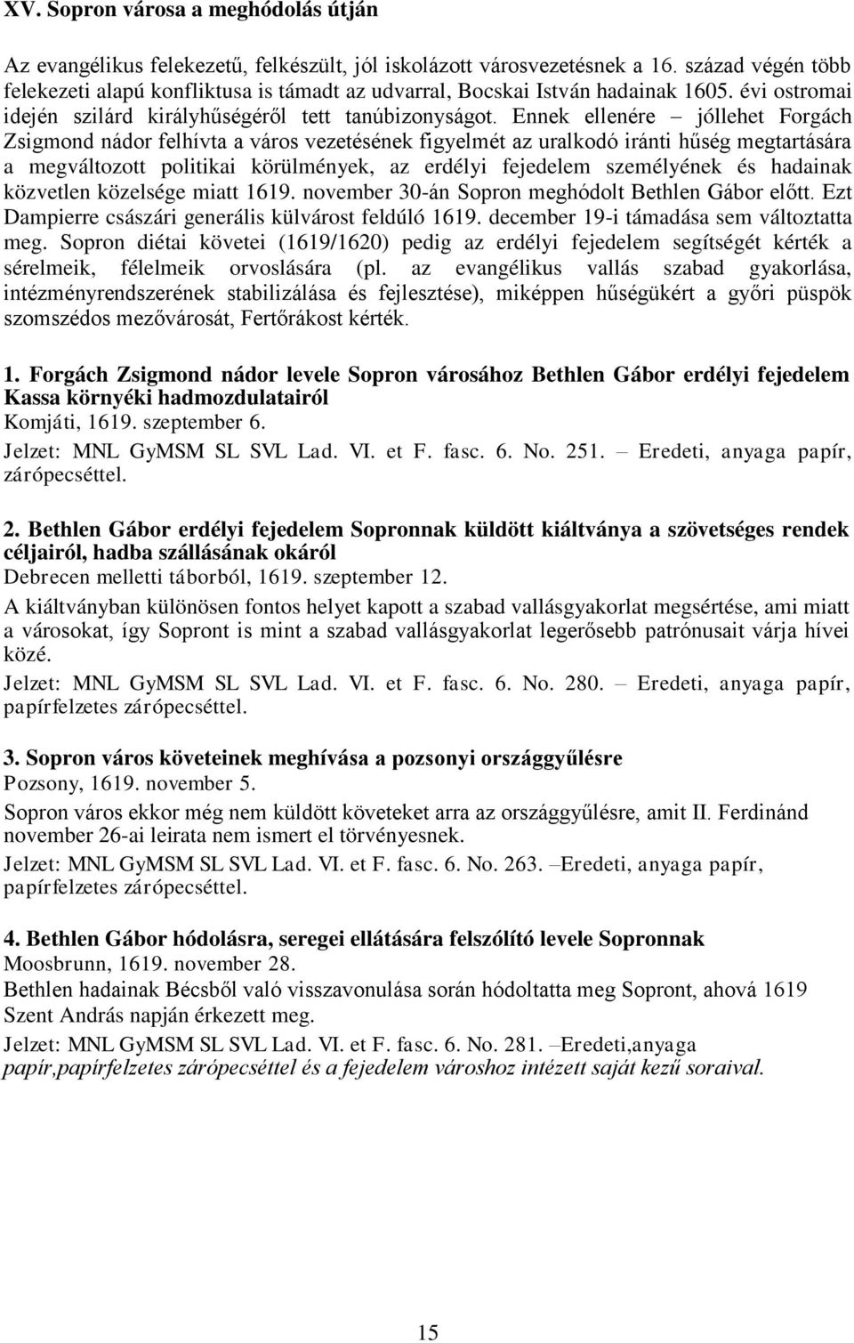 Ennek ellenére jóllehet Forgách Zsigmond nádor felhívta a város vezetésének figyelmét az uralkodó iránti hűség megtartására a megváltozott politikai körülmények, az erdélyi fejedelem személyének és