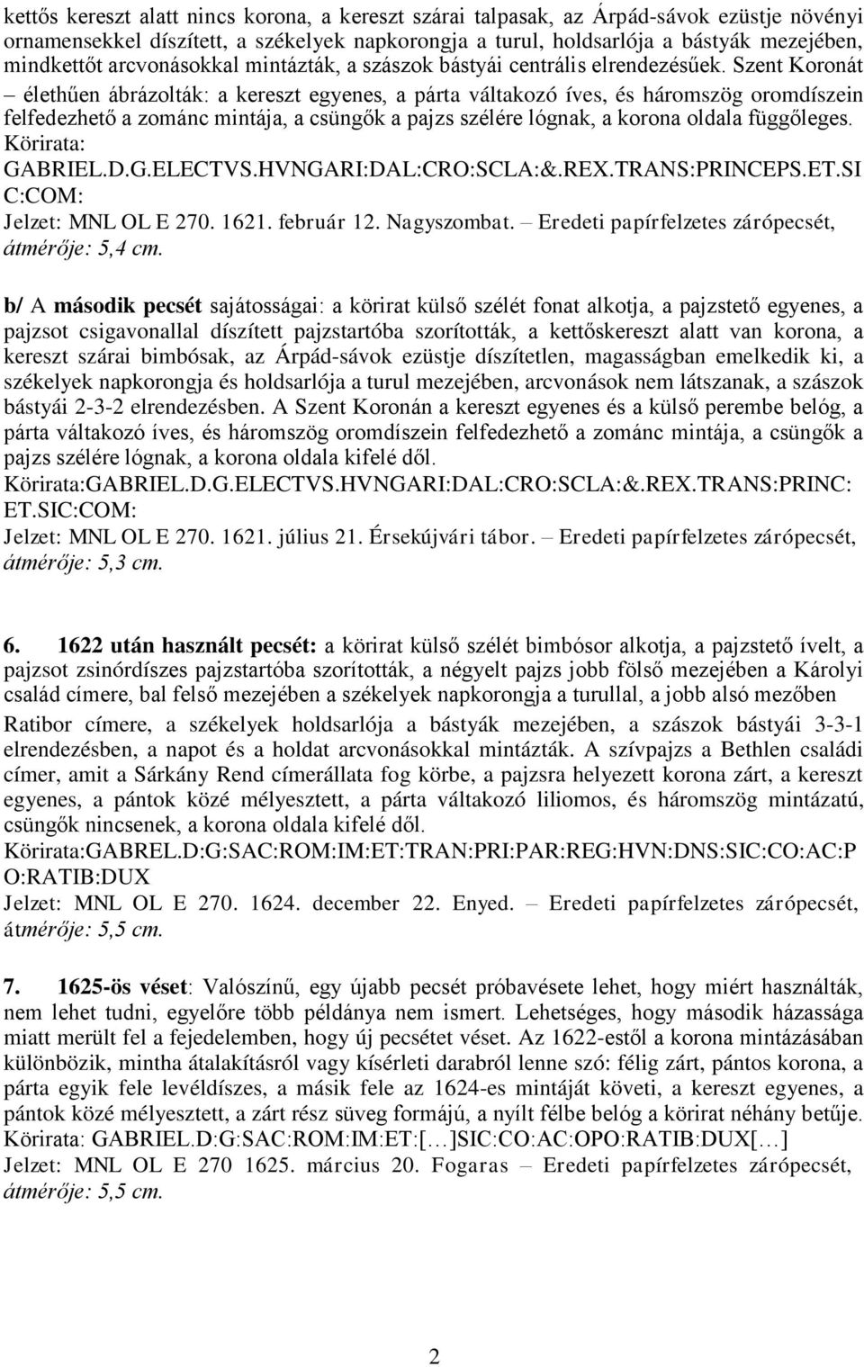 Szent Koronát élethűen ábrázolták: a kereszt egyenes, a párta váltakozó íves, és háromszög oromdíszein felfedezhető a zománc mintája, a csüngők a pajzs szélére lógnak, a korona oldala függőleges.