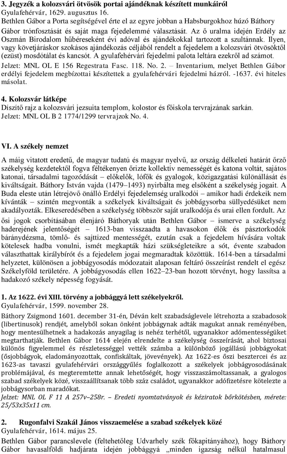 Az ő uralma idején Erdély az Oszmán Birodalom hűbéreseként évi adóval és ajándékokkal tartozott a szultánnak.