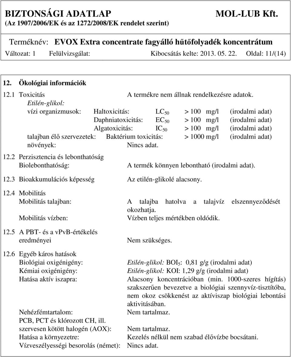 szervezetek: Baktérium toxicitás: > 1000 mg/l (irodalmi adat) növények: Nincs adat. 12.2 Perzisztencia és lebonthatóság Biolebonthatóság: A termék könnyen lebontható (irodalmi adat). 12.3 Bioakkumulációs képesség Az etilén-glikolé alacsony.