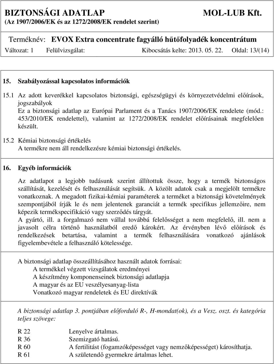 : 453/2010/EK rendelettel), valamint az 1272/2008/EK rendelet előírásainak megfelelően készült. 15.2 Kémiai biztonsági értékelés A termékre nem áll rendelkezésre kémiai biztonsági értékelés. 16.