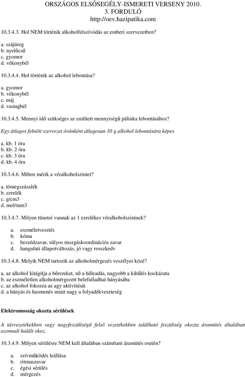 kb. 4 óra 10.3.4.6. Miben mérik a véralkoholszintet? a. tömegszázalék b. ezrelék c. g/cm3 d. mol/mm3 10.3.4.7. Milyen tünetei vannak az 1 ezrelékes véralkoholszintnek? a. eszméletvesztés b. kóma c.