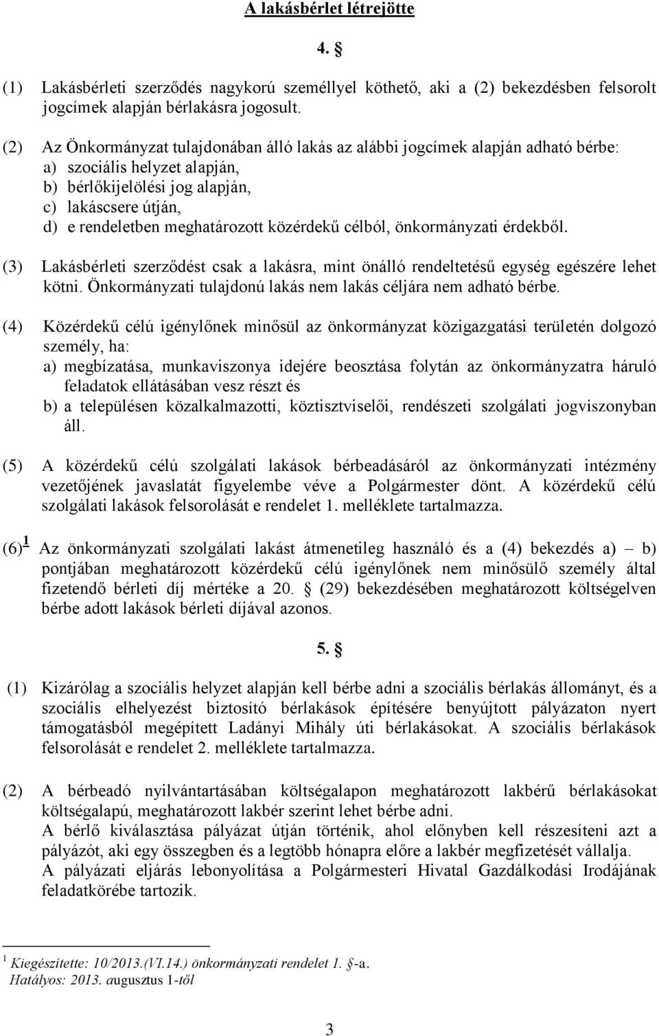 közérdekű célból, önkormányzati érdekből. (3) Lakásbérleti szerződést csak a lakásra, mint önálló rendeltetésű egység egészére lehet kötni.